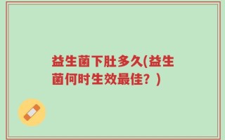 益生菌下肚多久(益生菌何时生效最佳？)