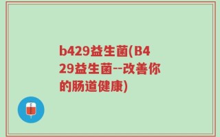 b429益生菌(B429益生菌--改善你的肠道健康)