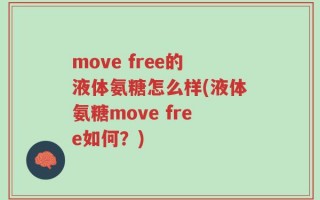 move free的液体氨糖怎么样(液体氨糖move free如何？)