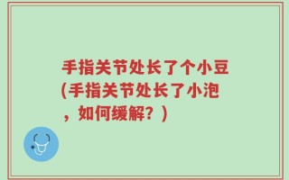 手指关节处长了个小豆(手指关节处长了小泡，如何缓解？)