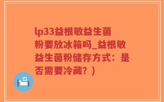 lp33益根敏益生菌粉要放冰箱吗_益根敏益生菌粉储存方式：是否需要冷藏？)