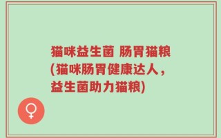 猫咪益生菌 肠胃猫粮(猫咪肠胃健康达人，益生菌助力猫粮)