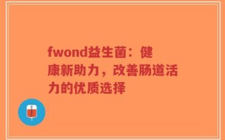 fwond益生菌：健康新助力，改善肠道活力的优质选择