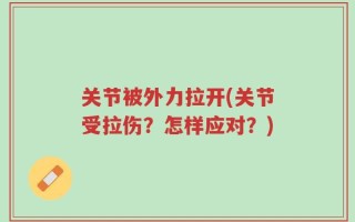 关节被外力拉开(关节受拉伤？怎样应对？)