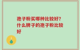 孢子粉买哪种比较好？什么牌子的孢子粉比较好