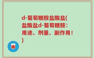d-葡萄糖胺盐酸盐(盐酸盐d-葡萄糖胺：用途、剂量、副作用！)