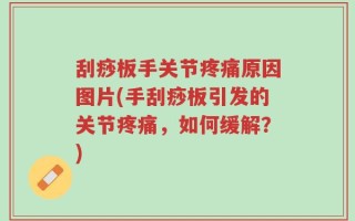 刮痧板手关节疼痛原因图片(手刮痧板引发的关节疼痛，如何缓解？)