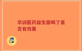 华润医药益生菌喝了是否有效果