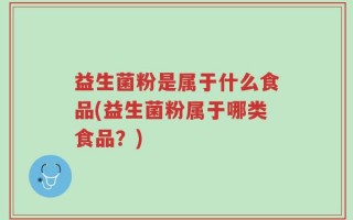 益生菌粉是属于什么食品(益生菌粉属于哪类食品？)