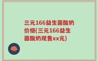 三元166益生菌酸奶价格(三元166益生菌酸奶现售xx元)
