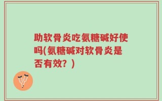 助软骨炎吃氨糖碱好使吗(氨糖碱对软骨炎是否有效？)