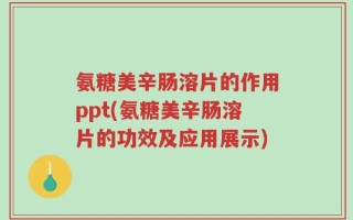 氨糖美辛肠溶片的作用ppt(氨糖美辛肠溶片的功效及应用展示)