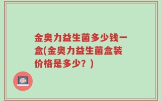 金奥力益生菌多少钱一盒(金奥力益生菌盒装价格是多少？)