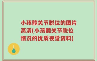 小孩髋关节脱位的图片高清(小孩髋关节脱位情况的优质视觉资料)