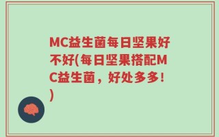 MC益生菌每日坚果好不好(每日坚果搭配MC益生菌，好处多多！)