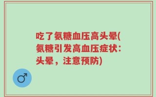 吃了氨糖血压高头晕(氨糖引发高血压症状：头晕，注意预防)