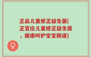 正品儿童修正益生菌(正官庄儿童修正益生菌，健康呵护宝宝肠道)