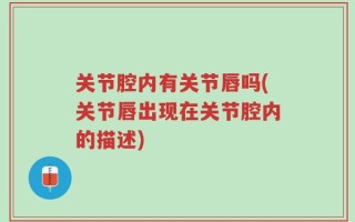 关节腔内有关节唇吗(关节唇出现在关节腔内的描述)