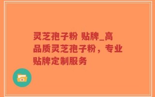 灵芝孢子粉 贴牌_高品质灵芝孢子粉，专业贴牌定制服务