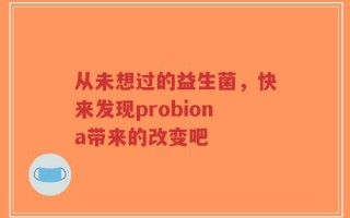 从未想过的益生菌，快来发现probiona带来的改变吧