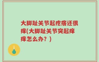 大脚趾关节起疙瘩还很痒(大脚趾关节突起痒痒怎么办？)