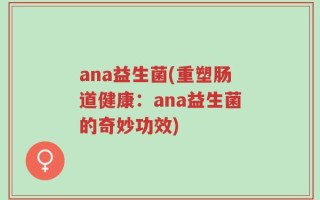 ana益生菌(重塑肠道健康：ana益生菌的奇妙功效)
