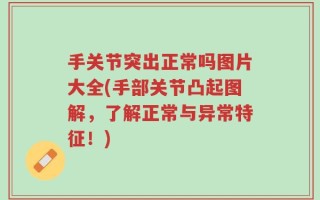 手关节突出正常吗图片大全(手部关节凸起图解，了解正常与异常特征！)