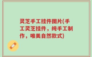 灵芝手工挂件图片(手工灵芝挂件，纯手工制作，唯美自然款式)