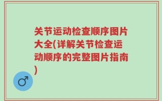 关节运动检查顺序图片大全(详解关节检查运动顺序的完整图片指南)