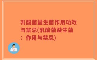 乳酸菌益生菌作用功效与禁忌(乳酸菌益生菌：作用与禁忌)