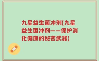 九星益生菌冲剂(九星益生菌冲剂——保护消化健康的秘密武器)