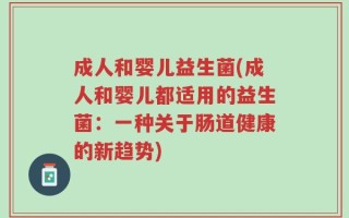 成人和婴儿益生菌(成人和婴儿都适用的益生菌：一种关于肠道健康的新趋势)