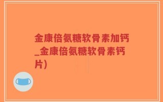 金康倍氨糖软骨素加钙_金康倍氨糖软骨素钙片)