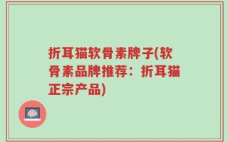 折耳猫软骨素牌子(软骨素品牌推荐：折耳猫正宗产品)