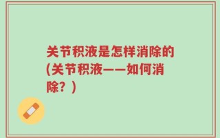 关节积液是怎样消除的(关节积液——如何消除？)
