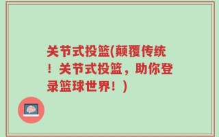关节式投篮(颠覆传统！关节式投篮，助你登录篮球世界！)