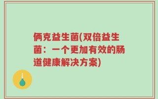 俩克益生菌(双倍益生菌：一个更加有效的肠道健康解决方案)