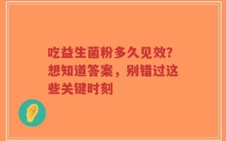 吃益生菌粉多久见效？想知道答案，别错过这些关键时刻