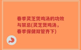 春季灵芝煲鸡汤的功效与禁忌(灵芝煲鸡汤，春季保健双管齐下)