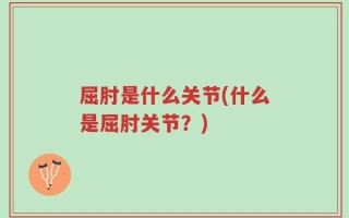 屈肘是什么关节(什么是屈肘关节？)