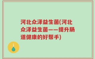 河北众泽益生菌(河北众泽益生菌——提升肠道健康的好帮手)