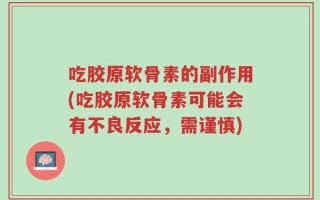 吃胶原软骨素的副作用(吃胶原软骨素可能会有不良反应，需谨慎)