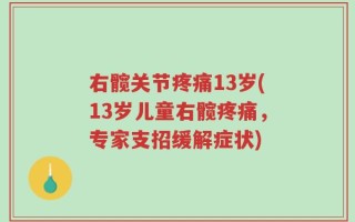 右髋关节疼痛13岁(13岁儿童右髋疼痛，专家支招缓解症状)
