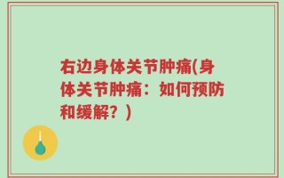 右边身体关节肿痛(身体关节肿痛：如何预防和缓解？)