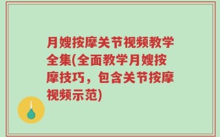 月嫂按摩关节视频教学全集(全面教学月嫂按摩技巧，包含关节按摩视频示范)