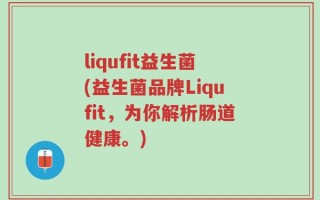 liqufit益生菌(益生菌品牌Liqufit，为你解析肠道健康。)