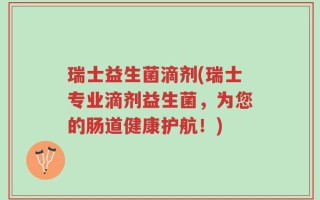 瑞士益生菌滴剂(瑞士专业滴剂益生菌，为您的肠道健康护航！)