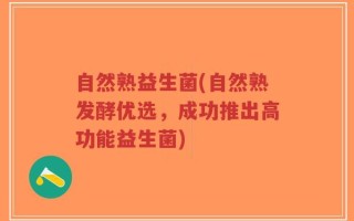 自然熟益生菌(自然熟发酵优选，成功推出高功能益生菌)