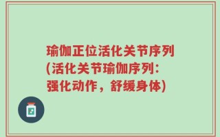 瑜伽正位活化关节序列(活化关节瑜伽序列：强化动作，舒缓身体)