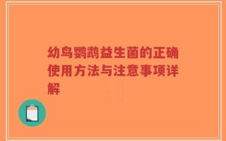 幼鸟鹦鹉益生菌的正确使用方法与注意事项详解